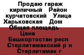 Продаю гараж кирпичный › Район ­ курчатовский › Улица ­ Харьковская › Дом ­ 331 › Общая площадь ­ 18 › Цена ­ 190 000 - Башкортостан респ., Стерлитамакский р-н, Стерлитамак г. Недвижимость » Гаражи   